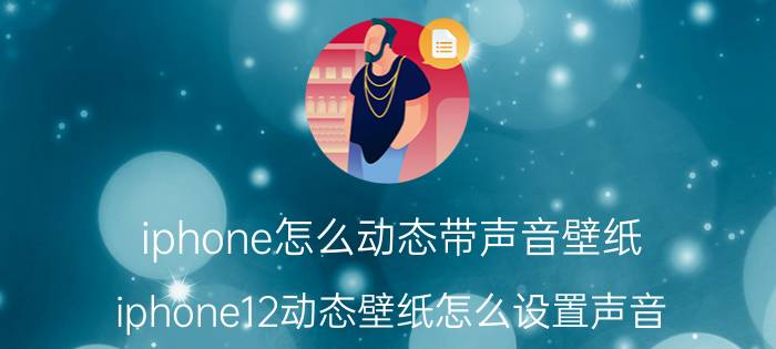 iphone怎么动态带声音壁纸 iphone12动态壁纸怎么设置声音？